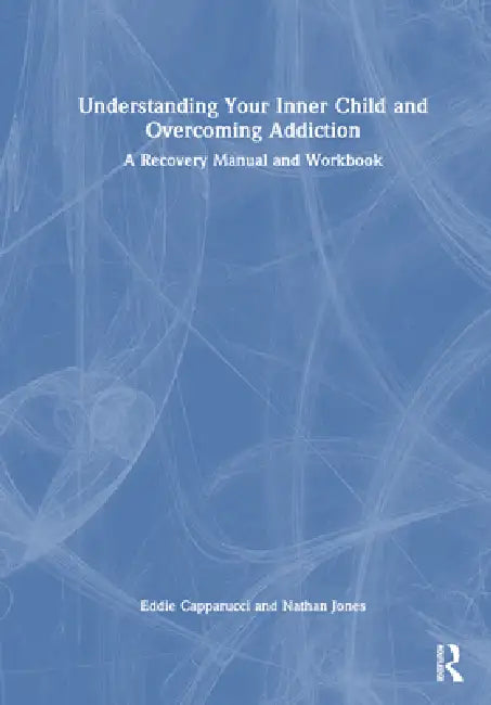 Understanding Your Inner Child And Overcoming Addiction: A Recovery Manual And Workbook by Eddie Capparucci