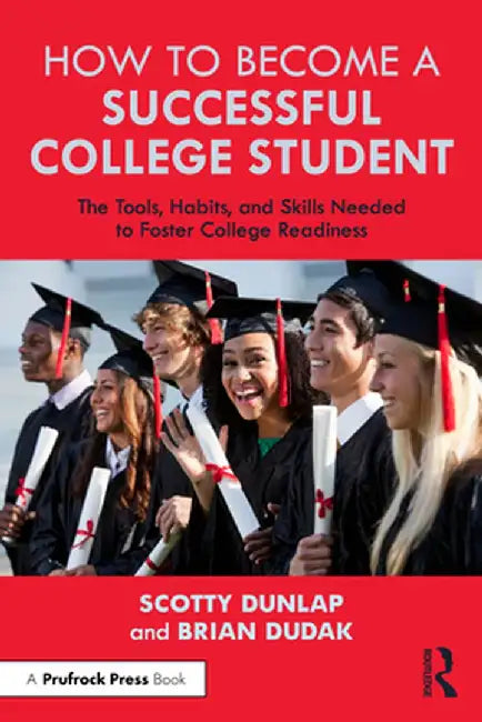 How to Become a Successful College Student: The Tools, Habits, and Skills Needed to Foster College Readiness by Scotty Dunlap