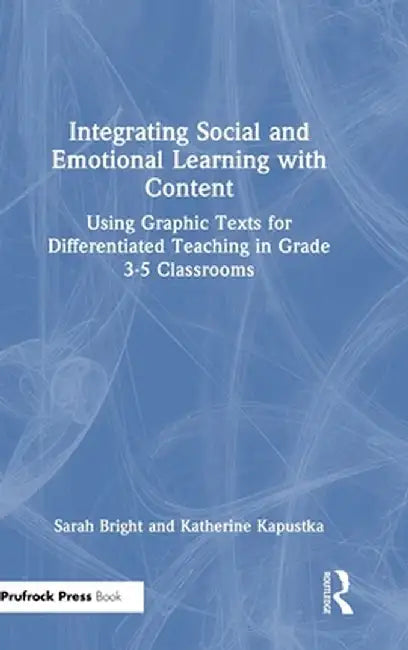 Integrating Social and Emotional Learning with Content: Using Graphic Texts for Differentiated Teaching in Grade 3-5 Classrooms by Sarah Bright