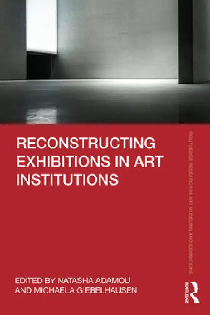 Reconstructing Exhibitions in Art Institutions by Natasha Adamou