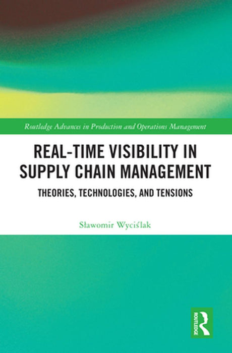 Real-Time Visibility in Supply Chain Management: Theories, Technologies, and Tensions by Slawomir Wycislak