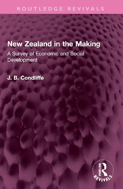 New Zealand in the Making: A Survey of Economic and Social Development by J. B. Condliffe