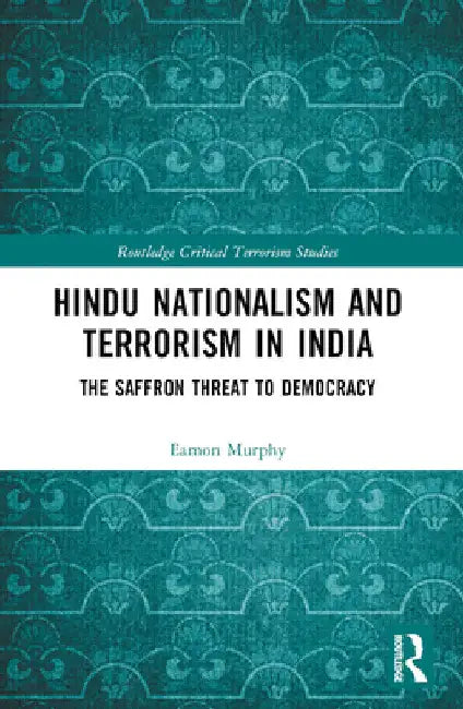 Hindu Nationalism and Terrorism in India: The Saffron Threat to Democracy by Eamon Murphy