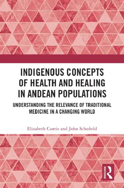 Indigenous Concepts of Health and Healing in Andean Populations: Understanding the Relevance of Traditional Medicine in a Changing World by Elizabeth Currie
