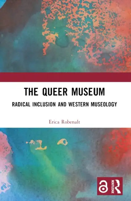 The Queer Museum: Radical Inclusion and Western Museology by Erica Robenalt
