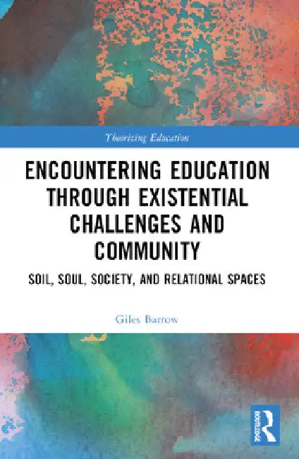 Encountering Education through Existential Challenges and Community: Re-connection and Renewal for an Ecologically based Future by Giles Barrow