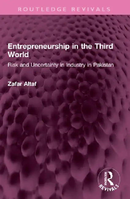 Entrepreneurship in the Third World: Risk and Uncertainty in Industry in Pakistan by Zafar Altaf