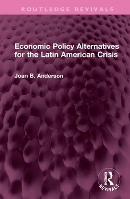 Economic Policy Alternatives for the Latin American Crisis by Joan B. Anderson