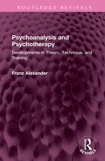 Psychoanalysis and Psychotherapy: Developments in Theory, Technique, and Training by Franz Alexander