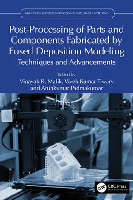 Post-Processing of Parts and Components Fabricated by Fused Deposition Modeling: Techniques and Advancements by Vinayak R. Malik