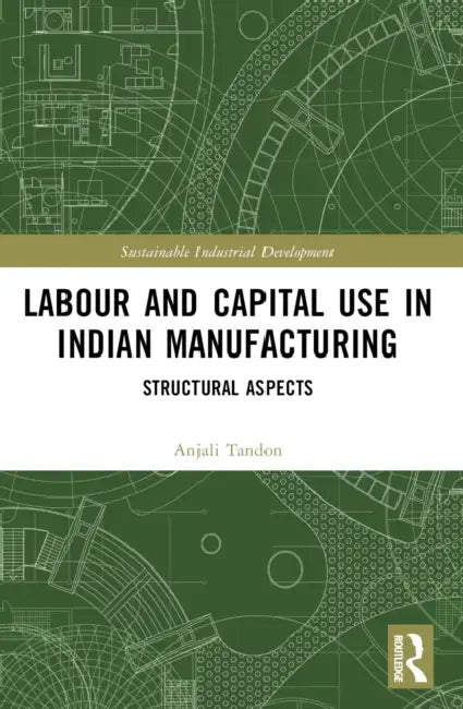 Labour and Capital Use in Indian Manufacturing: Structural Aspects by Anjali Tandon