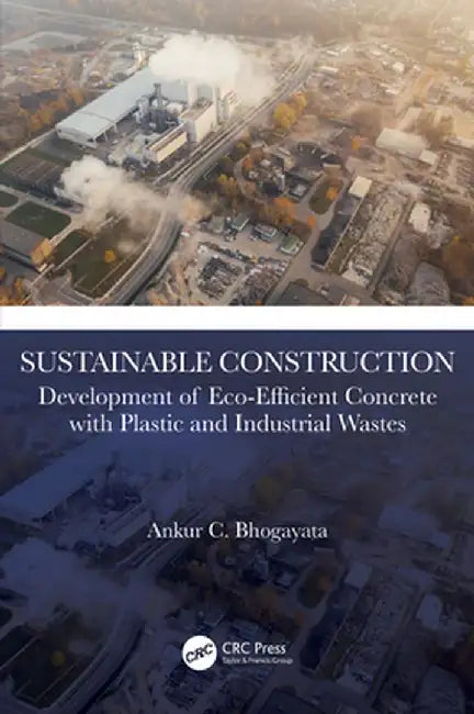 Sustainable Construction: Development of Eco-Efficient Concrete with Plastic and Industrial Wastes by Ankur C. Bhogayata