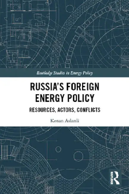 Russia's Foreign Energy Policy: Resources, Actors, Conflicts by Kenan Aslanli