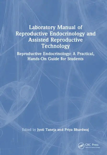 Laboratory Manual of Reproductive Biology and Assisted Reproductive Technologies: A Practical Hands-On Guide for Undergraduate Students by Jyoti Taneja, Priya Bhardwaj