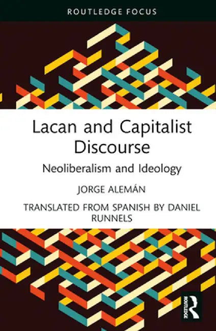 Lacan and Capitalist Discourse: Neoliberalism and Ideology by Jorge Alemán