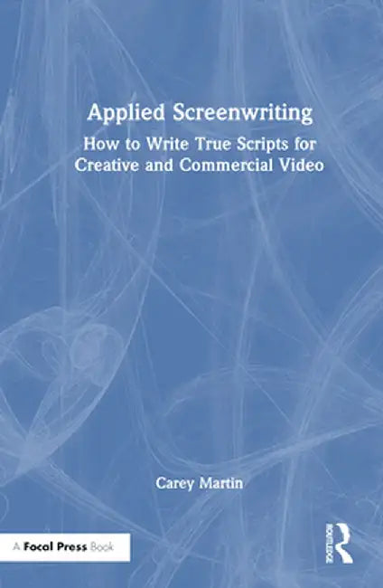 Applied Screenwriting: How to Write True Scripts for Creative and Commercial Video by Carey Martin