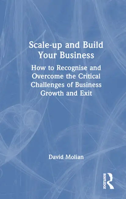 Scale-Up and Build Your Business: How to Recognise and Overcome the Critical Challenges of Business Growth and Exit by David Molian