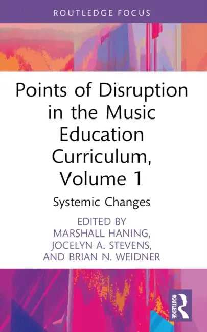 Points of Disruption in the Music Education Curriculum, Volume 1: Systemic Changes by Marshall Haning, Jocelyn A. Stevens, Brian N. Weidner