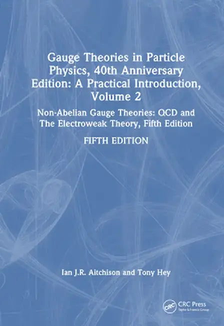 Gauge Theories in Particle Physics, 40th Anniversary Edition: A Practical Introduction, Volume 2: Non-Abelian Gauge Theories: QCD and the Electroweak by Ian J R Aitchison