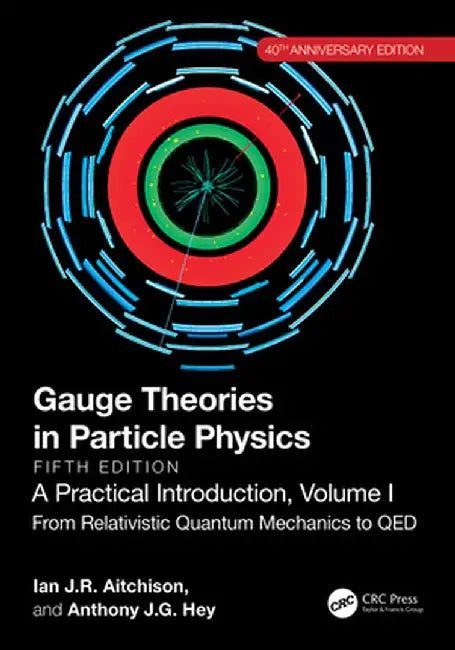 Gauge Theories in Particle Physics, 40th Anniversary Edition: A Practical Introduction, Volume 1: From Relativistic Quantum Mechanics to Qed, Fifth Ed by Ian J R Aitchison