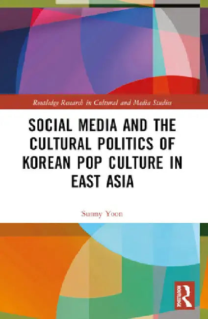Social Media and the Cultural Politics of Korean Pop Culture in East Asia by Sunny Yoon