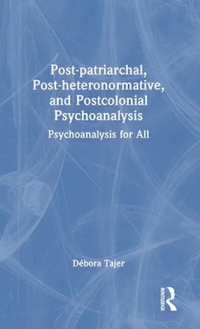 Post-Patriarchal, Post-Heteronormative, and Postcolonial Psychoanalysis: Psychoanalysis for All by Débora Tajer