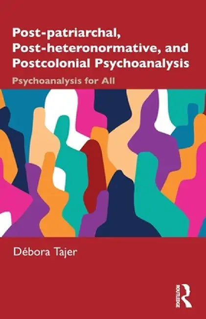 Post-Patriarchal, Post-Heteronormative, and Postcolonial Psychoanalysis: Psychoanalysis for All by Débora Tajer