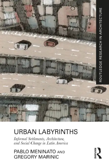Urban Labyrinths: Informal Settlements, Architecture, and Social Change in Latin America by Meninato Pablo