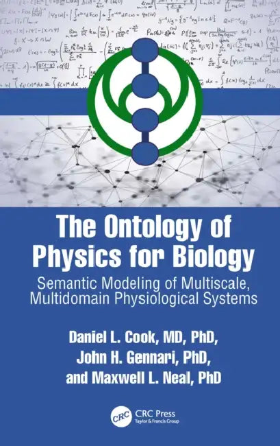 The Ontology of Physics for Biology: Semantic Modeling of Multiscale, Multidomain Physiological Systems by Cook Daniel L.