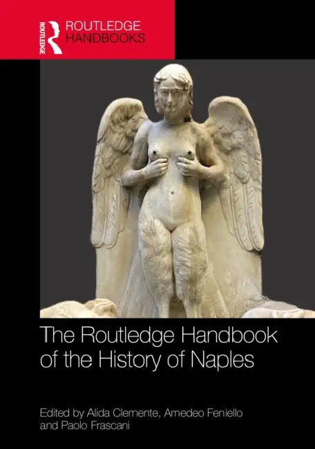 The Routledge Handbook of the History of Naples Since the Late Middle Ages by Alida Clemente, Amedeo Feniello, Paolo Frascani