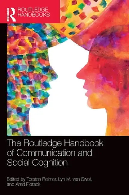 The Routledge Handbook of Communication and Social Cognition by Torsten Reimer, Lyn M. Van Swol, Arnd Florack