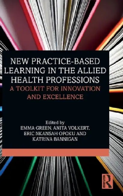 New Practice-Based Learning in the Allied Health Professions: A Toolkit for Innovation and Excellence by Emma Green