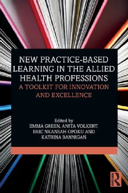 New Practice-Based Learning in the Allied Health Professions: A Toolkit for Innovation and Excellence by Emma Green