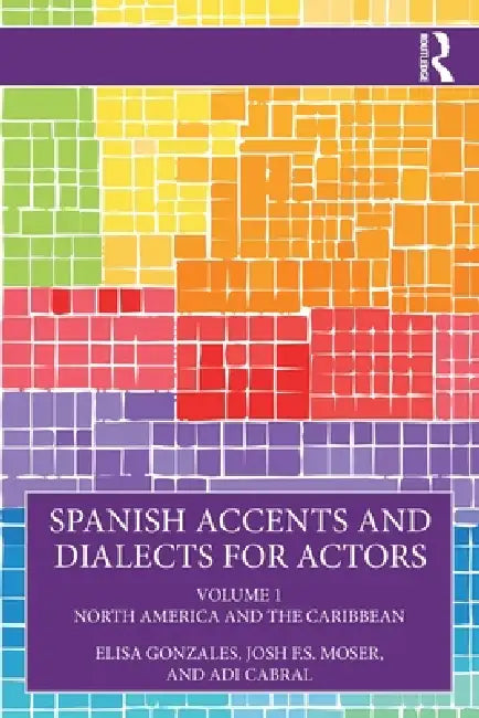 Spanish Accents and Dialects for Actors: Volume 1 - North America and the Caribbean by Elisa Gonzales, Josh F. S. Moser, Adi Cabral