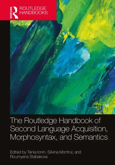 The Routledge Handbook of Second Language Acquisition, Morphosyntax, and Semantics by Tania Ionin, Silvina Montrul, Roumyana Slabakova