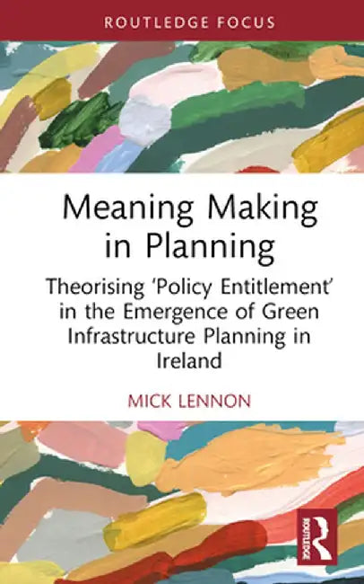 Meaning Making in Planning: Theorising 'Policy Entitlement' in the Emergence of Green Infrastructure Planning in Ireland by Mick Lennon