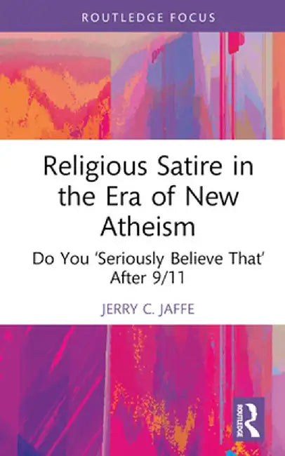 Religious Satire in the Era of New Atheism: Do You 'Seriously Believe That' After 9/11 by Jerry C. Jaffe