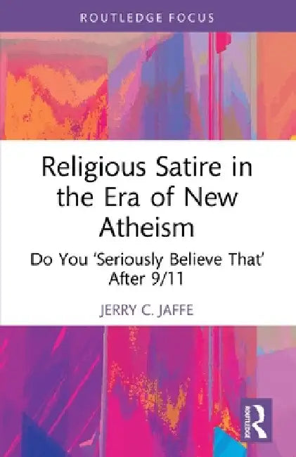 Religious Satire in the Era of New Atheism: Do You 'Seriously Believe That' After 9/11 by Jerry C. Jaffe