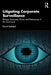 Litigating Corporate Surveillance: Privacy, Autonomy, Power, and Democracy in the Courtroom by David Rudolph