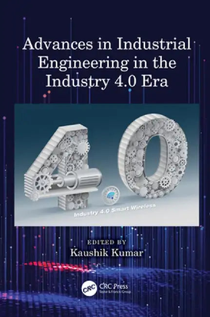 Advances in Industrial Engineering in the Industry 4.0 Era by Kaushik Kumar