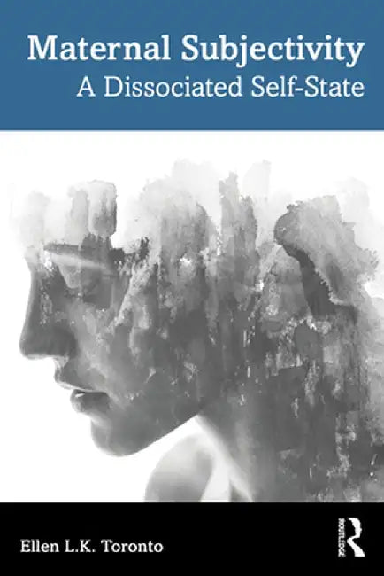 Maternal Subjectivity: A Dissociated Self-State by Ellen Toronto