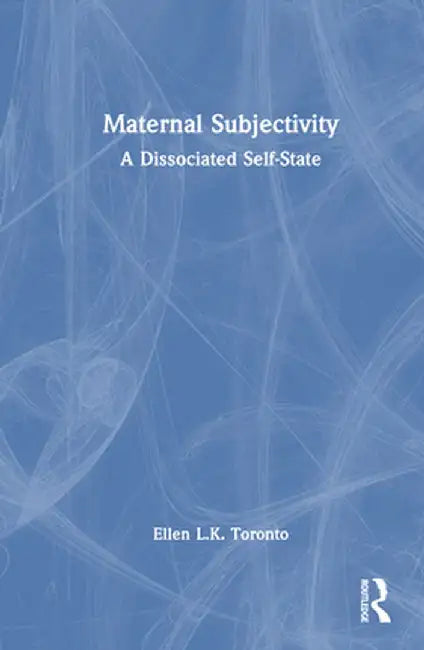 Maternal Subjectivity: A Dissociated Self-State by Ellen Toronto