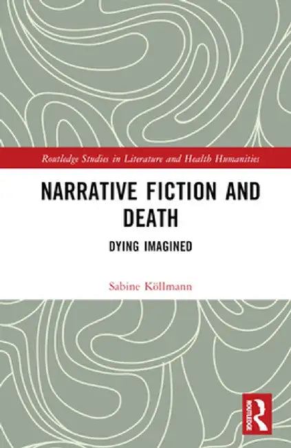 Narrative Fiction And Death: Dying Imagined by Sabine Köllmann