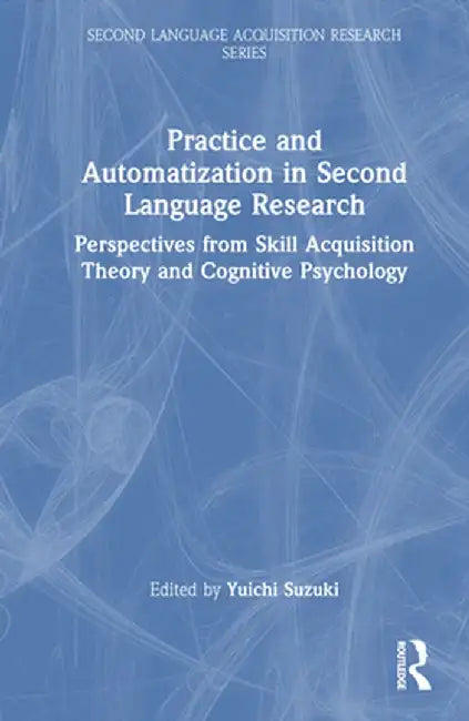 Practice and Automatization in Second Language Research: Perspectives from Skill Acquisition Theory and Cognitive Psychology by Yuichi Suzuki