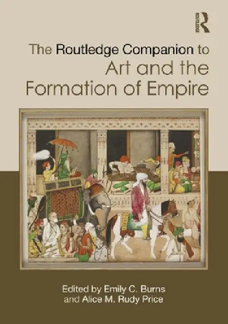 The Routledge Companion to Art and the Formation of Empire by Emily C. Burns