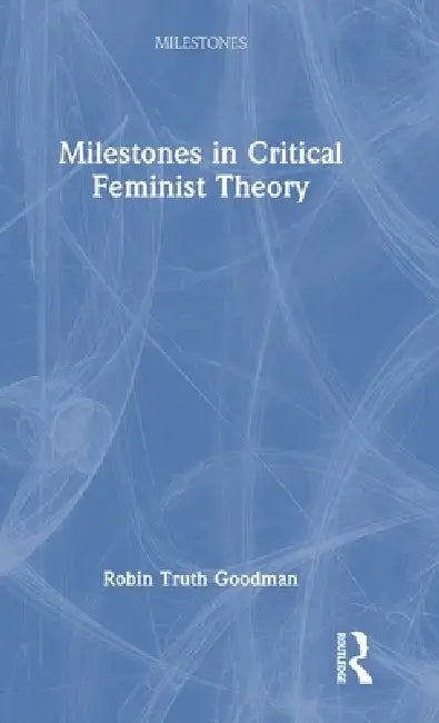 Milestones in Critical Feminist Theory by Robin Truth Goodman