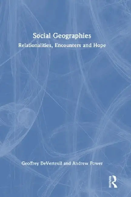 Social Geographies: Relationalities, Encounters and Hope by Geoffrey Deverteuil