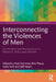 Interconnecting the Violences of Men: Continuities and Intersections in Research, Policy and Activism by Kate Seymour