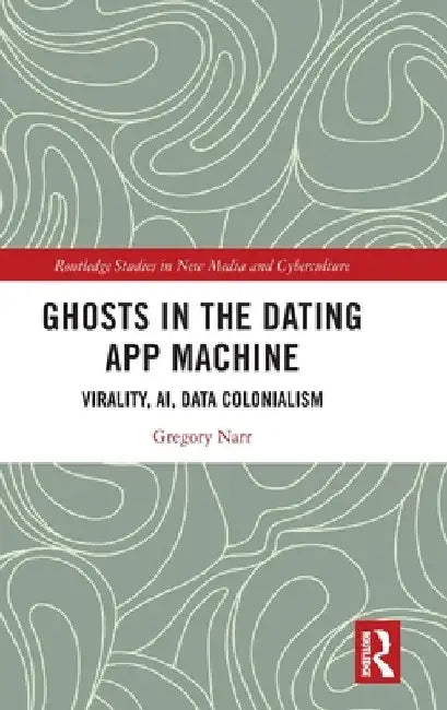 Ghosts in the Dating App Machine: Virality, Ai, Data Colonialism by Gregory Narr