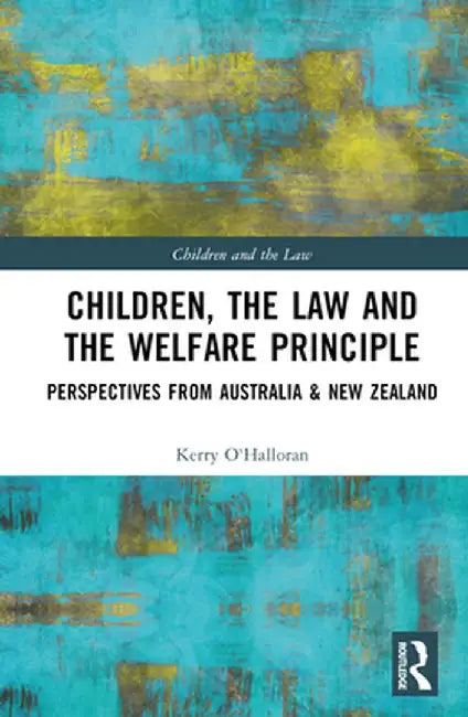 Children, the Law and the Welfare Principle: Perspectives from Australia & New Zealand by Kerry O'Halloran